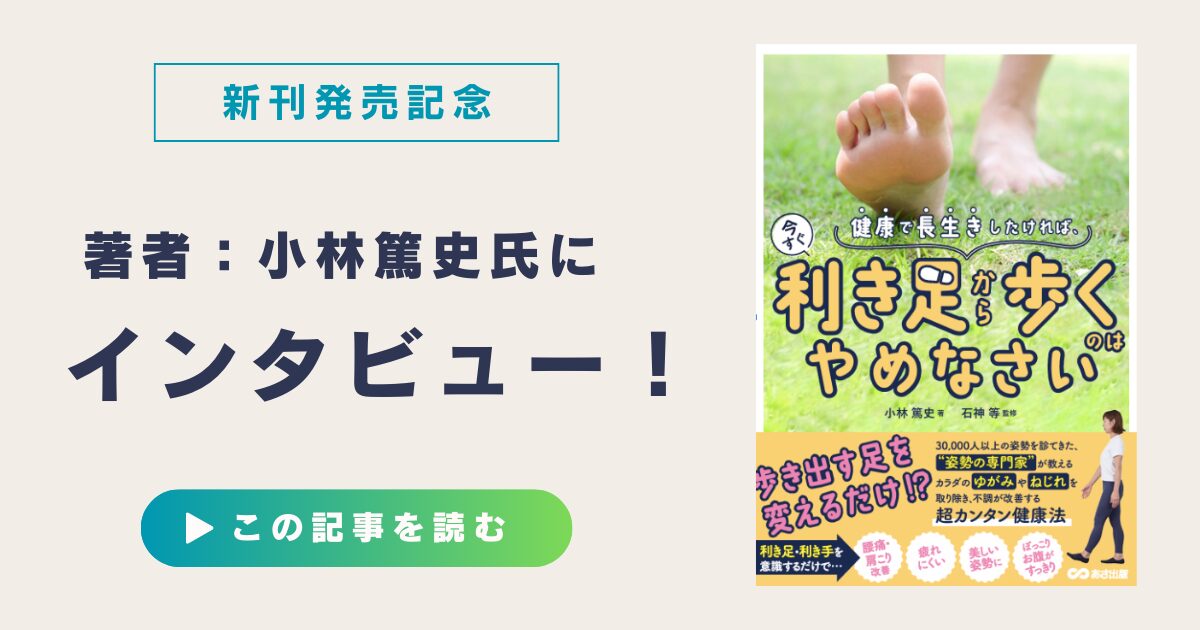 書籍「健康で長生きしたければ、今すぐ利き足から歩くのはやめなさい」著者：小林篤史氏にインタビュー